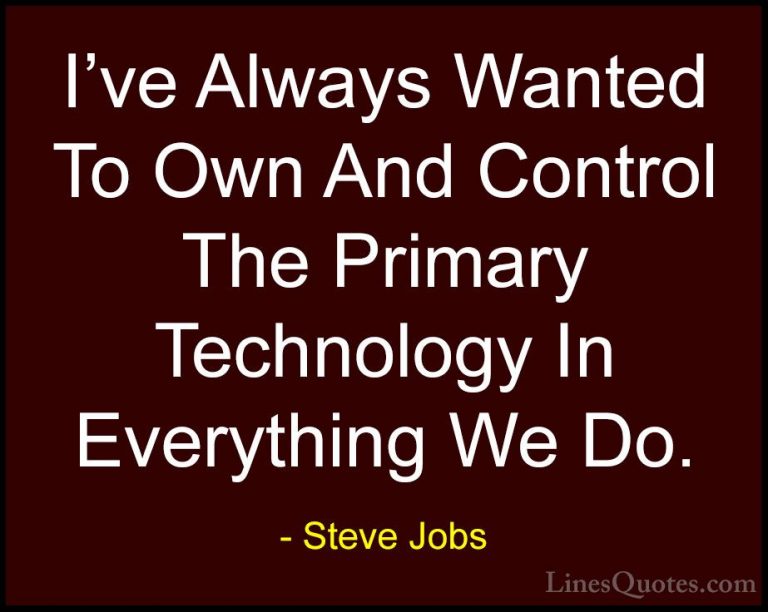 Steve Jobs Quotes (100) - I've Always Wanted To Own And Control T... - QuotesI've Always Wanted To Own And Control The Primary Technology In Everything We Do.