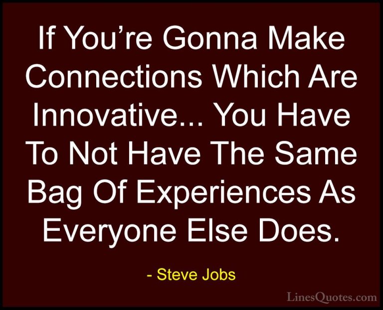 Steve Jobs Quotes (117) - If You're Gonna Make Connections Which ... - QuotesIf You're Gonna Make Connections Which Are Innovative... You Have To Not Have The Same Bag Of Experiences As Everyone Else Does.