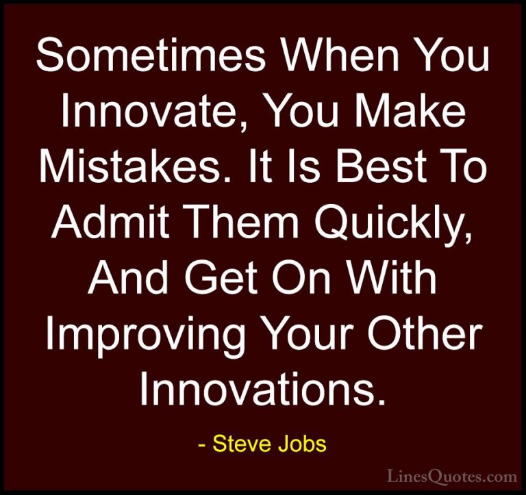 Steve Jobs Quotes (12) - Sometimes When You Innovate, You Make Mi... - QuotesSometimes When You Innovate, You Make Mistakes. It Is Best To Admit Them Quickly, And Get On With Improving Your Other Innovations.