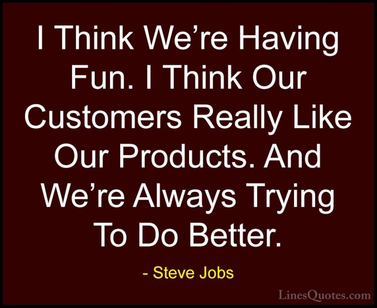 Steve Jobs Quotes (21) - I Think We're Having Fun. I Think Our Cu... - QuotesI Think We're Having Fun. I Think Our Customers Really Like Our Products. And We're Always Trying To Do Better.