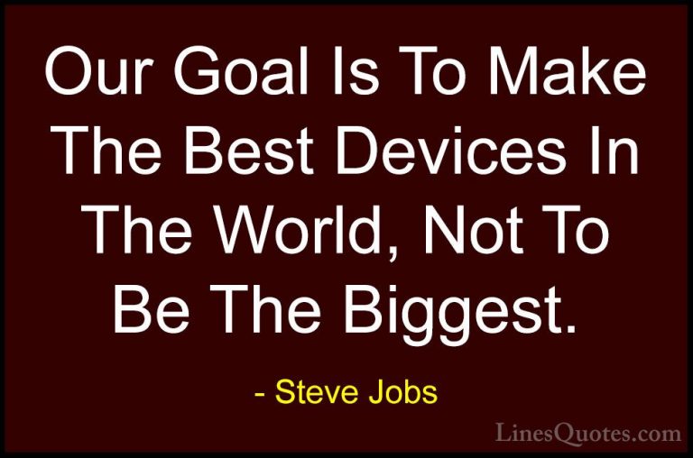 Steve Jobs Quotes (30) - Our Goal Is To Make The Best Devices In ... - QuotesOur Goal Is To Make The Best Devices In The World, Not To Be The Biggest.