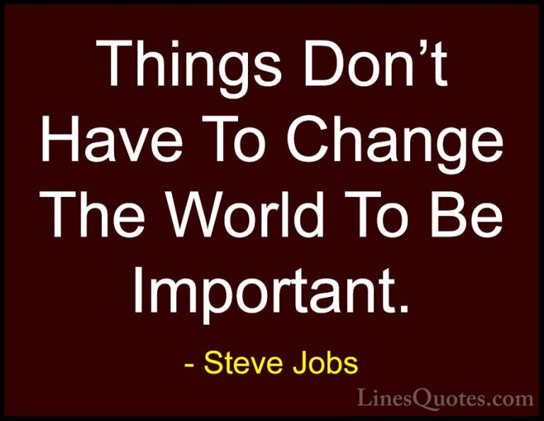 Steve Jobs Quotes (49) - Things Don't Have To Change The World To... - QuotesThings Don't Have To Change The World To Be Important.
