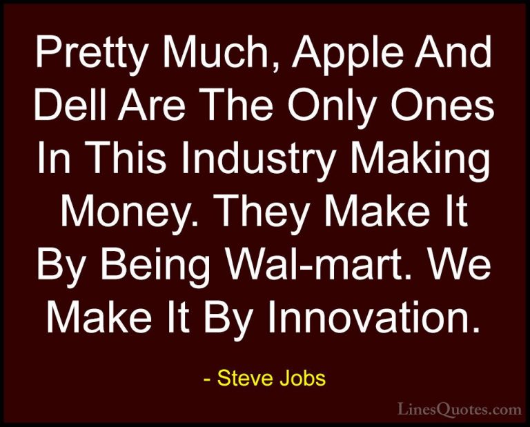 Steve Jobs Quotes (63) - Pretty Much, Apple And Dell Are The Only... - QuotesPretty Much, Apple And Dell Are The Only Ones In This Industry Making Money. They Make It By Being Wal-mart. We Make It By Innovation.