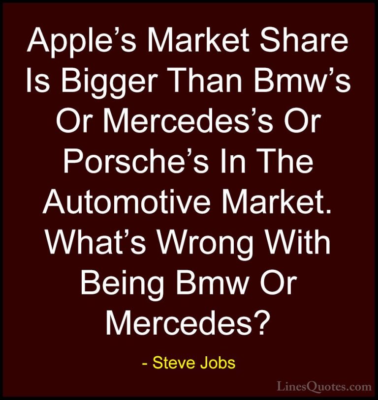 Steve Jobs Quotes (64) - Apple's Market Share Is Bigger Than Bmw'... - QuotesApple's Market Share Is Bigger Than Bmw's Or Mercedes's Or Porsche's In The Automotive Market. What's Wrong With Being Bmw Or Mercedes?