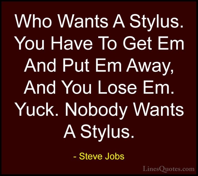 Steve Jobs Quotes (66) - Who Wants A Stylus. You Have To Get Em A... - QuotesWho Wants A Stylus. You Have To Get Em And Put Em Away, And You Lose Em. Yuck. Nobody Wants A Stylus.