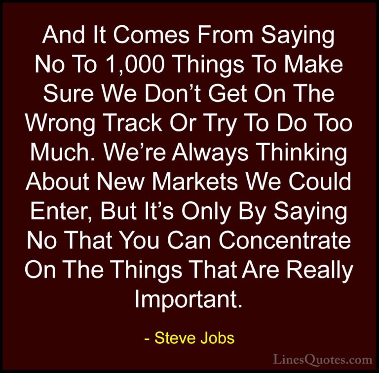 Steve Jobs Quotes (83) - And It Comes From Saying No To 1,000 Thi... - QuotesAnd It Comes From Saying No To 1,000 Things To Make Sure We Don't Get On The Wrong Track Or Try To Do Too Much. We're Always Thinking About New Markets We Could Enter, But It's Only By Saying No That You Can Concentrate On The Things That Are Really Important.