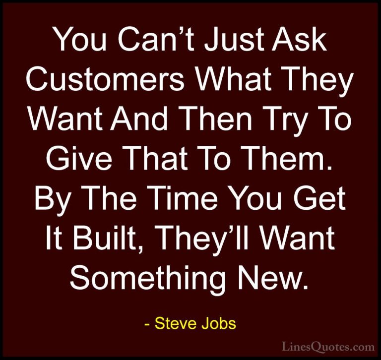 Steve Jobs Quotes (86) - You Can't Just Ask Customers What They W... - QuotesYou Can't Just Ask Customers What They Want And Then Try To Give That To Them. By The Time You Get It Built, They'll Want Something New.