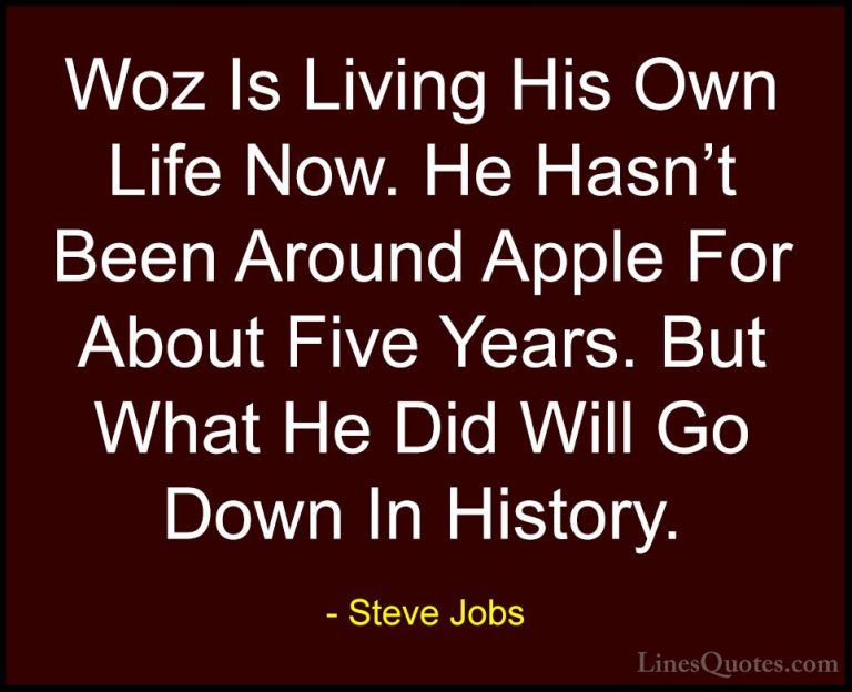 Steve Jobs Quotes (90) - Woz Is Living His Own Life Now. He Hasn'... - QuotesWoz Is Living His Own Life Now. He Hasn't Been Around Apple For About Five Years. But What He Did Will Go Down In History.