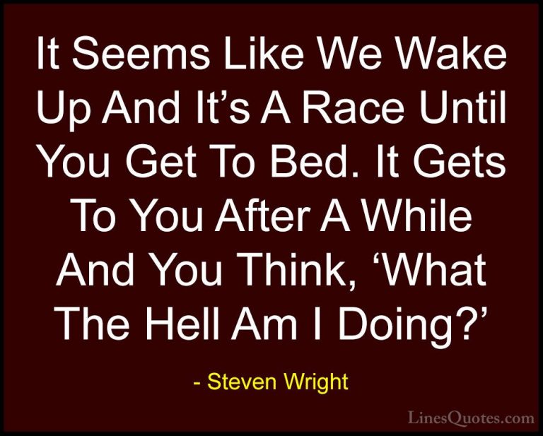 Steven Wright Quotes (100) - It Seems Like We Wake Up And It's A ... - QuotesIt Seems Like We Wake Up And It's A Race Until You Get To Bed. It Gets To You After A While And You Think, 'What The Hell Am I Doing?'