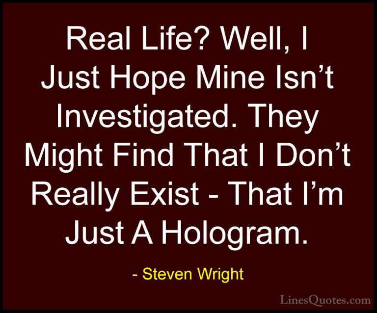 Steven Wright Quotes (102) - Real Life? Well, I Just Hope Mine Is... - QuotesReal Life? Well, I Just Hope Mine Isn't Investigated. They Might Find That I Don't Really Exist - That I'm Just A Hologram.