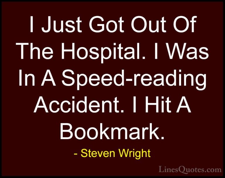 Steven Wright Quotes (103) - I Just Got Out Of The Hospital. I Wa... - QuotesI Just Got Out Of The Hospital. I Was In A Speed-reading Accident. I Hit A Bookmark.