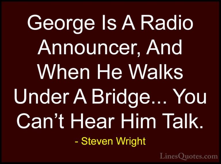 Steven Wright Quotes (112) - George Is A Radio Announcer, And Whe... - QuotesGeorge Is A Radio Announcer, And When He Walks Under A Bridge... You Can't Hear Him Talk.