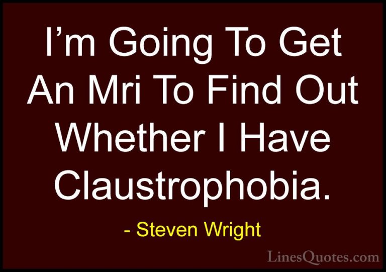 Steven Wright Quotes (116) - I'm Going To Get An Mri To Find Out ... - QuotesI'm Going To Get An Mri To Find Out Whether I Have Claustrophobia.