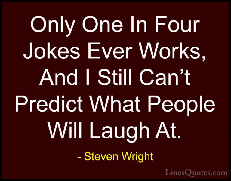 Steven Wright Quotes (12) - Only One In Four Jokes Ever Works, An... - QuotesOnly One In Four Jokes Ever Works, And I Still Can't Predict What People Will Laugh At.