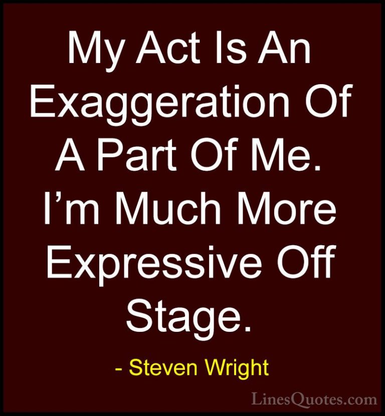 Steven Wright Quotes (128) - My Act Is An Exaggeration Of A Part ... - QuotesMy Act Is An Exaggeration Of A Part Of Me. I'm Much More Expressive Off Stage.