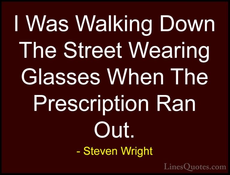 Steven Wright Quotes (134) - I Was Walking Down The Street Wearin... - QuotesI Was Walking Down The Street Wearing Glasses When The Prescription Ran Out.