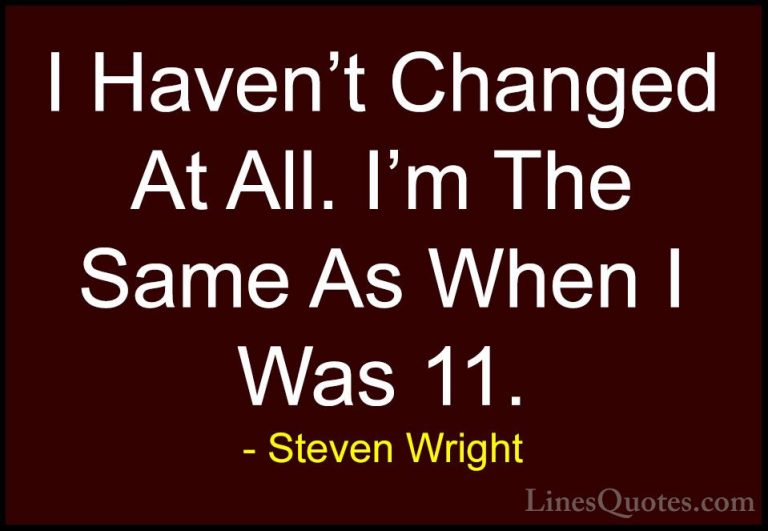 Steven Wright Quotes (140) - I Haven't Changed At All. I'm The Sa... - QuotesI Haven't Changed At All. I'm The Same As When I Was 11.