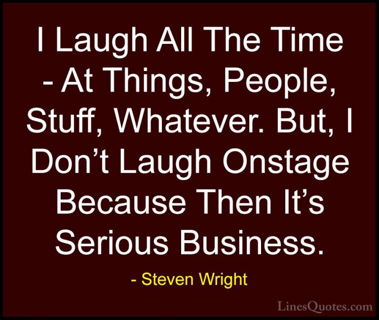 Steven Wright Quotes (144) - I Laugh All The Time - At Things, Pe... - QuotesI Laugh All The Time - At Things, People, Stuff, Whatever. But, I Don't Laugh Onstage Because Then It's Serious Business.