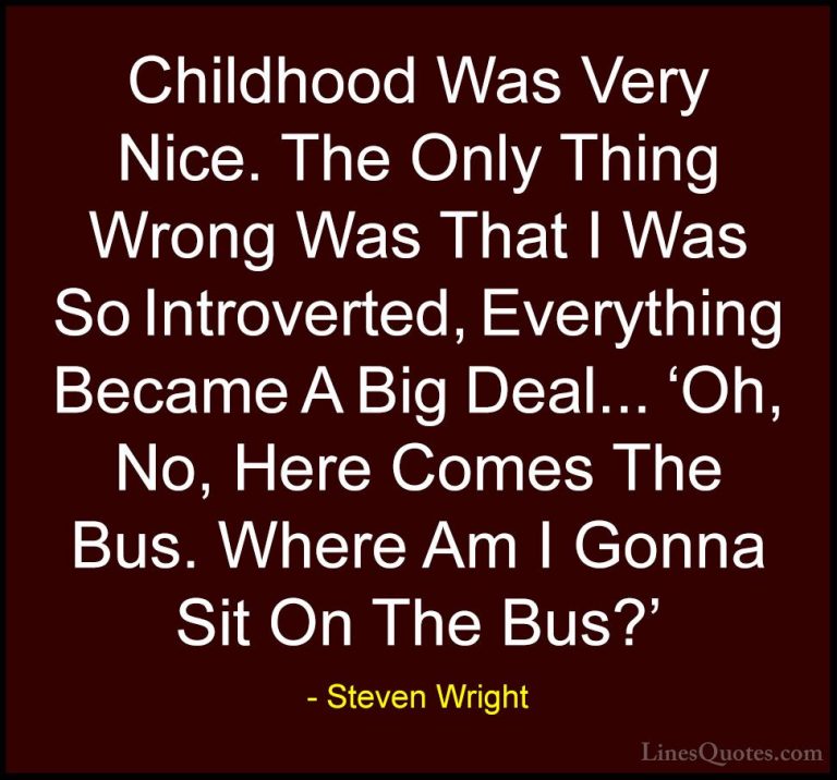 Steven Wright Quotes (158) - Childhood Was Very Nice. The Only Th... - QuotesChildhood Was Very Nice. The Only Thing Wrong Was That I Was So Introverted, Everything Became A Big Deal... 'Oh, No, Here Comes The Bus. Where Am I Gonna Sit On The Bus?'