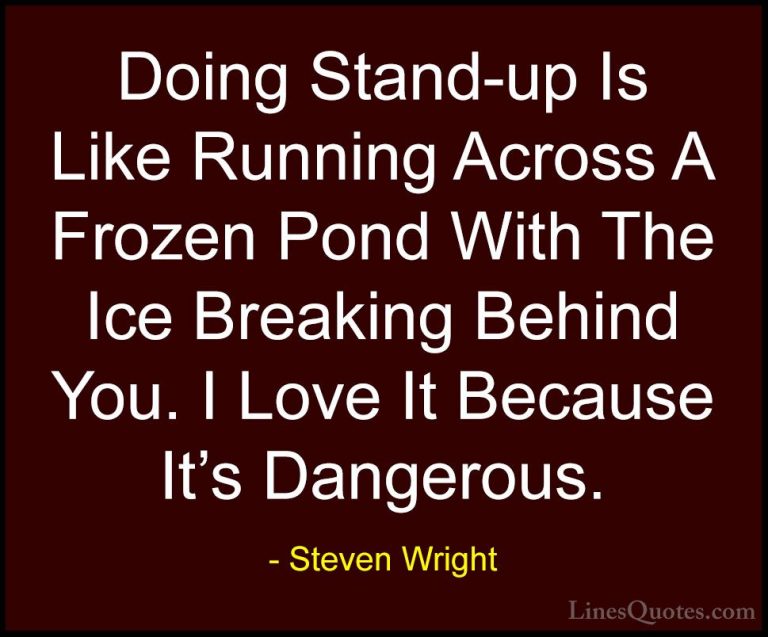 Steven Wright Quotes (159) - Doing Stand-up Is Like Running Acros... - QuotesDoing Stand-up Is Like Running Across A Frozen Pond With The Ice Breaking Behind You. I Love It Because It's Dangerous.