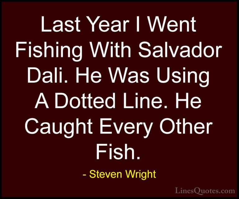 Steven Wright Quotes (167) - Last Year I Went Fishing With Salvad... - QuotesLast Year I Went Fishing With Salvador Dali. He Was Using A Dotted Line. He Caught Every Other Fish.