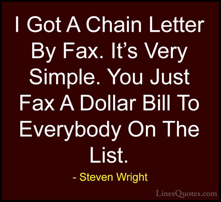 Steven Wright Quotes (169) - I Got A Chain Letter By Fax. It's Ve... - QuotesI Got A Chain Letter By Fax. It's Very Simple. You Just Fax A Dollar Bill To Everybody On The List.