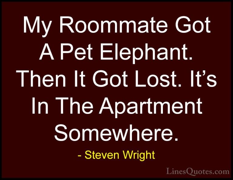 Steven Wright Quotes (170) - My Roommate Got A Pet Elephant. Then... - QuotesMy Roommate Got A Pet Elephant. Then It Got Lost. It's In The Apartment Somewhere.