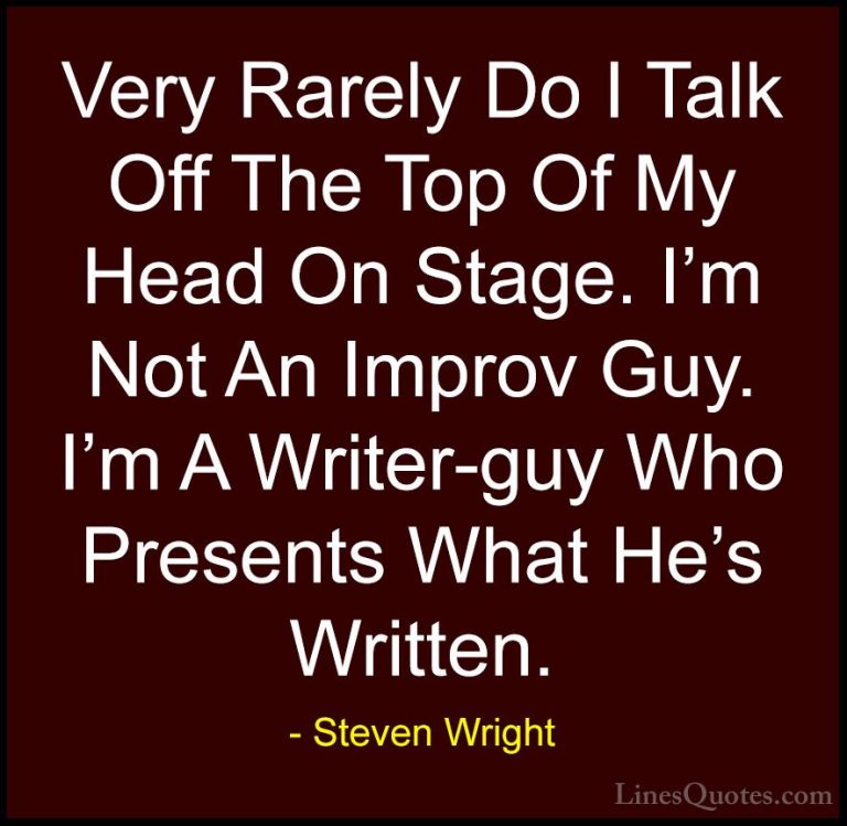 Steven Wright Quotes (173) - Very Rarely Do I Talk Off The Top Of... - QuotesVery Rarely Do I Talk Off The Top Of My Head On Stage. I'm Not An Improv Guy. I'm A Writer-guy Who Presents What He's Written.