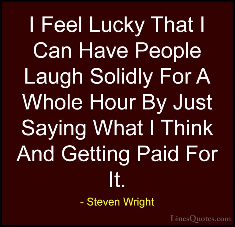 Steven Wright Quotes (177) - I Feel Lucky That I Can Have People ... - QuotesI Feel Lucky That I Can Have People Laugh Solidly For A Whole Hour By Just Saying What I Think And Getting Paid For It.