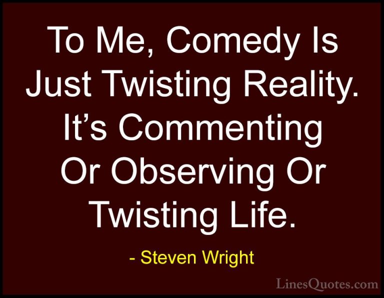 Steven Wright Quotes (179) - To Me, Comedy Is Just Twisting Reali... - QuotesTo Me, Comedy Is Just Twisting Reality. It's Commenting Or Observing Or Twisting Life.