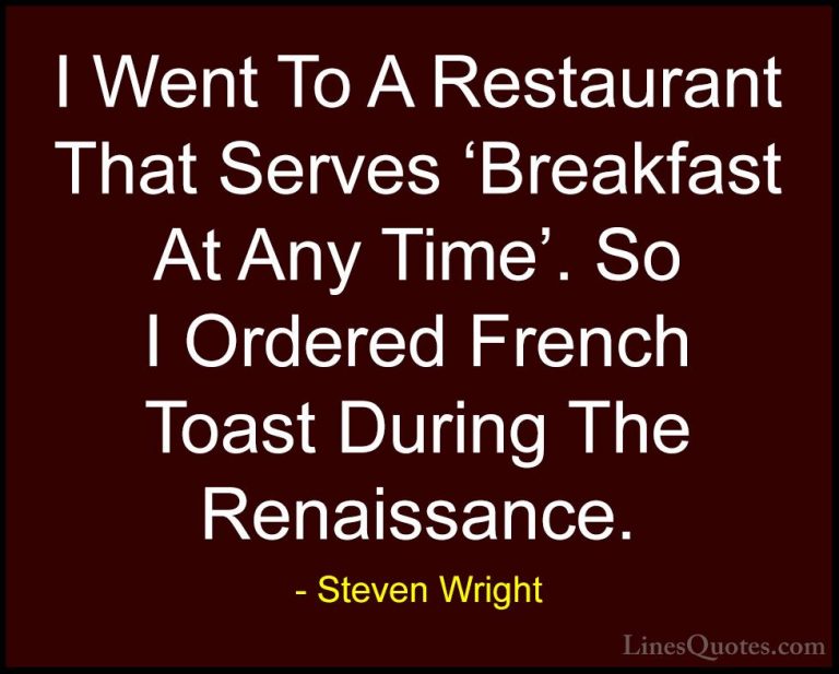 Steven Wright Quotes (2) - I Went To A Restaurant That Serves 'Br... - QuotesI Went To A Restaurant That Serves 'Breakfast At Any Time'. So I Ordered French Toast During The Renaissance.