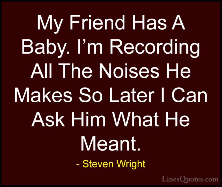 Steven Wright Quotes (24) - My Friend Has A Baby. I'm Recording A... - QuotesMy Friend Has A Baby. I'm Recording All The Noises He Makes So Later I Can Ask Him What He Meant.