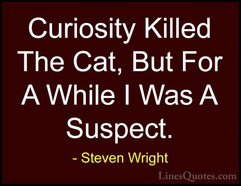 Steven Wright Quotes (27) - Curiosity Killed The Cat, But For A W... - QuotesCuriosity Killed The Cat, But For A While I Was A Suspect.