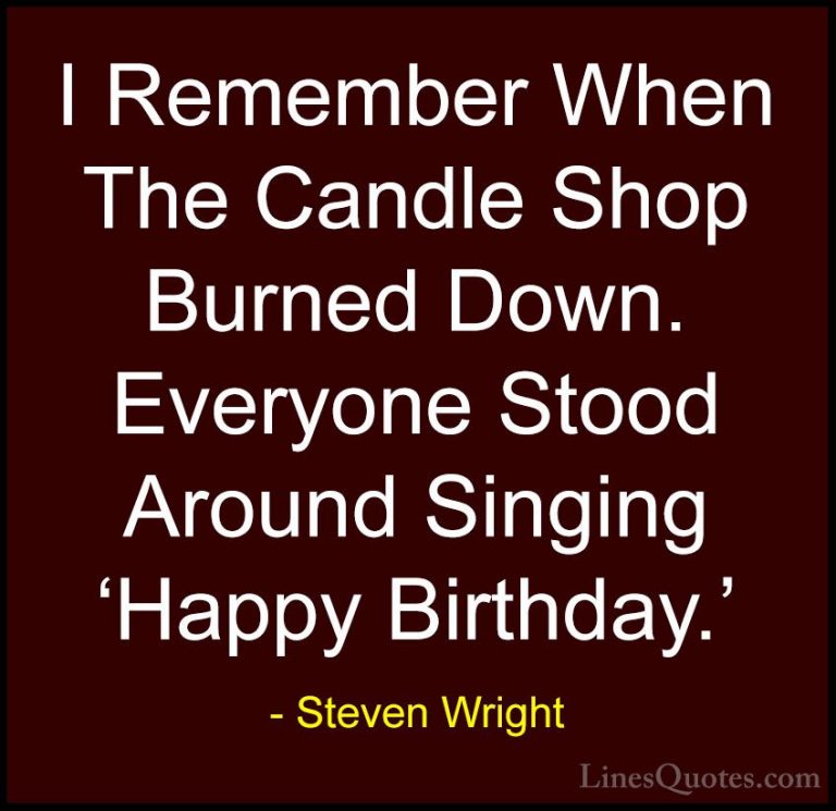 Steven Wright Quotes (34) - I Remember When The Candle Shop Burne... - QuotesI Remember When The Candle Shop Burned Down. Everyone Stood Around Singing 'Happy Birthday.'