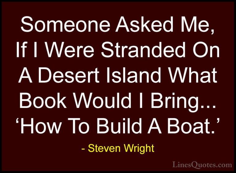 Steven Wright Quotes (44) - Someone Asked Me, If I Were Stranded ... - QuotesSomeone Asked Me, If I Were Stranded On A Desert Island What Book Would I Bring... 'How To Build A Boat.'