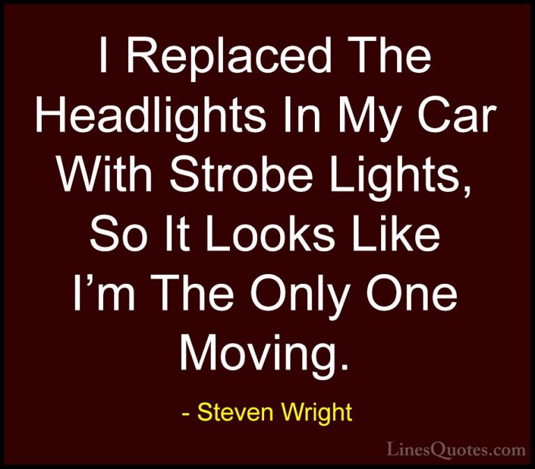Steven Wright Quotes (47) - I Replaced The Headlights In My Car W... - QuotesI Replaced The Headlights In My Car With Strobe Lights, So It Looks Like I'm The Only One Moving.