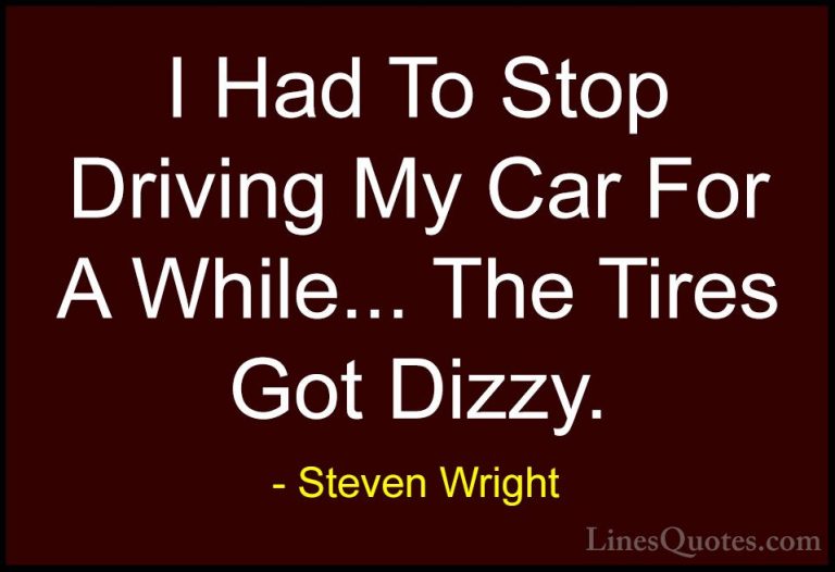 Steven Wright Quotes (48) - I Had To Stop Driving My Car For A Wh... - QuotesI Had To Stop Driving My Car For A While... The Tires Got Dizzy.