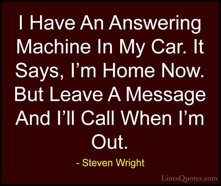 Steven Wright Quotes (49) - I Have An Answering Machine In My Car... - QuotesI Have An Answering Machine In My Car. It Says, I'm Home Now. But Leave A Message And I'll Call When I'm Out.
