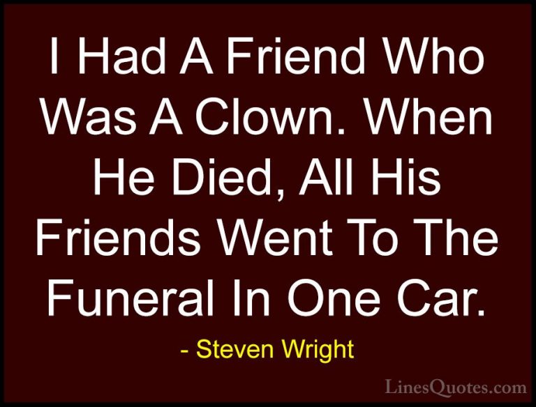 Steven Wright Quotes (51) - I Had A Friend Who Was A Clown. When ... - QuotesI Had A Friend Who Was A Clown. When He Died, All His Friends Went To The Funeral In One Car.