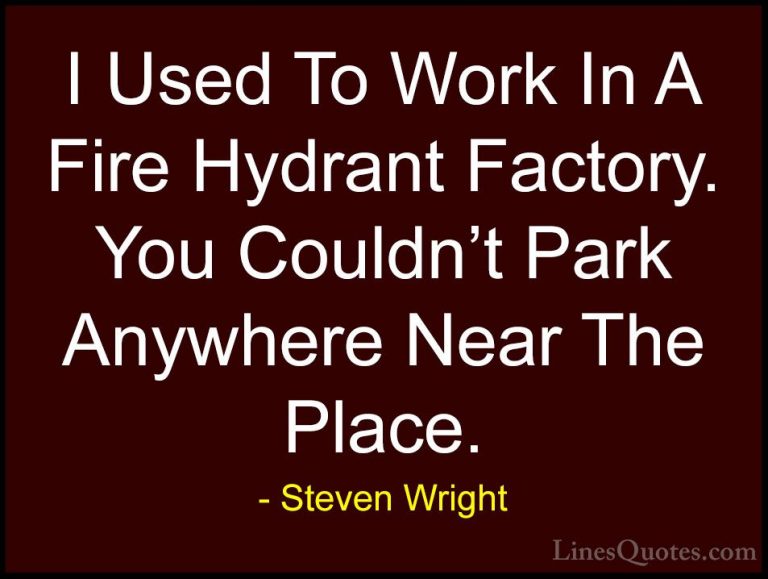 Steven Wright Quotes (58) - I Used To Work In A Fire Hydrant Fact... - QuotesI Used To Work In A Fire Hydrant Factory. You Couldn't Park Anywhere Near The Place.