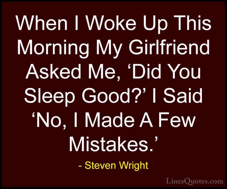 Steven Wright Quotes (60) - When I Woke Up This Morning My Girlfr... - QuotesWhen I Woke Up This Morning My Girlfriend Asked Me, 'Did You Sleep Good?' I Said 'No, I Made A Few Mistakes.'