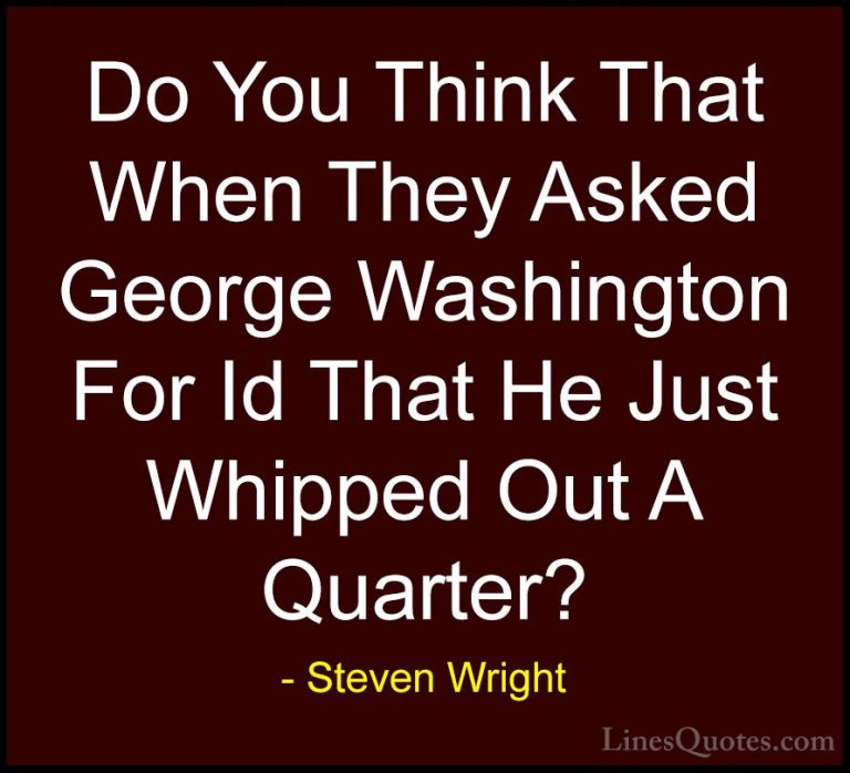 Steven Wright Quotes (63) - Do You Think That When They Asked Geo... - QuotesDo You Think That When They Asked George Washington For Id That He Just Whipped Out A Quarter?