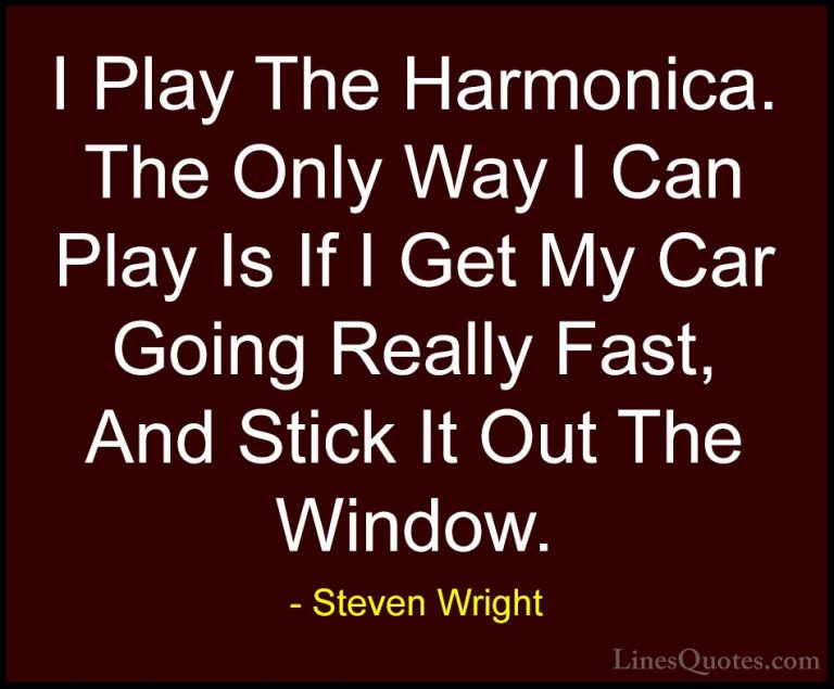 Steven Wright Quotes (67) - I Play The Harmonica. The Only Way I ... - QuotesI Play The Harmonica. The Only Way I Can Play Is If I Get My Car Going Really Fast, And Stick It Out The Window.