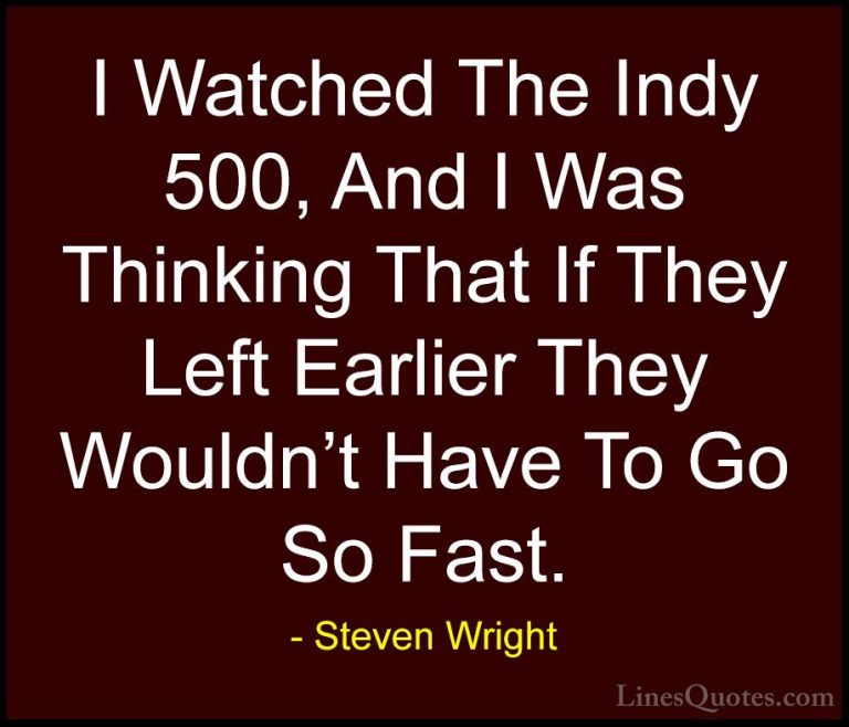 Steven Wright Quotes (68) - I Watched The Indy 500, And I Was Thi... - QuotesI Watched The Indy 500, And I Was Thinking That If They Left Earlier They Wouldn't Have To Go So Fast.
