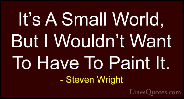 Steven Wright Quotes (70) - It's A Small World, But I Wouldn't Wa... - QuotesIt's A Small World, But I Wouldn't Want To Have To Paint It.