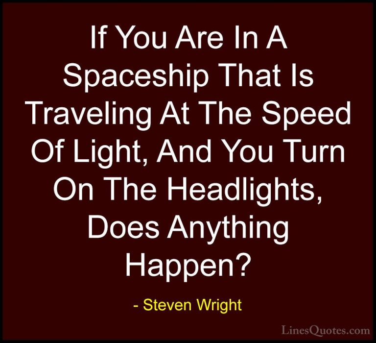 Steven Wright Quotes (78) - If You Are In A Spaceship That Is Tra... - QuotesIf You Are In A Spaceship That Is Traveling At The Speed Of Light, And You Turn On The Headlights, Does Anything Happen?