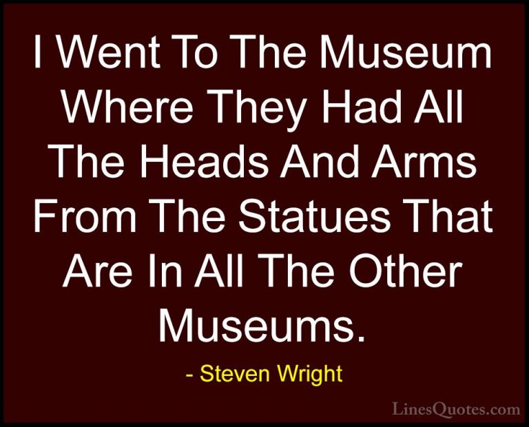 Steven Wright Quotes (8) - I Went To The Museum Where They Had Al... - QuotesI Went To The Museum Where They Had All The Heads And Arms From The Statues That Are In All The Other Museums.