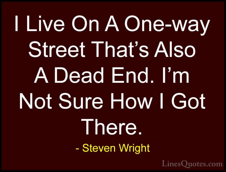 Steven Wright Quotes (80) - I Live On A One-way Street That's Als... - QuotesI Live On A One-way Street That's Also A Dead End. I'm Not Sure How I Got There.