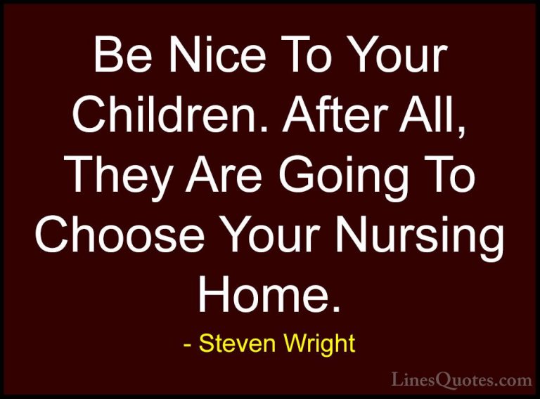 Steven Wright Quotes (88) - Be Nice To Your Children. After All, ... - QuotesBe Nice To Your Children. After All, They Are Going To Choose Your Nursing Home.