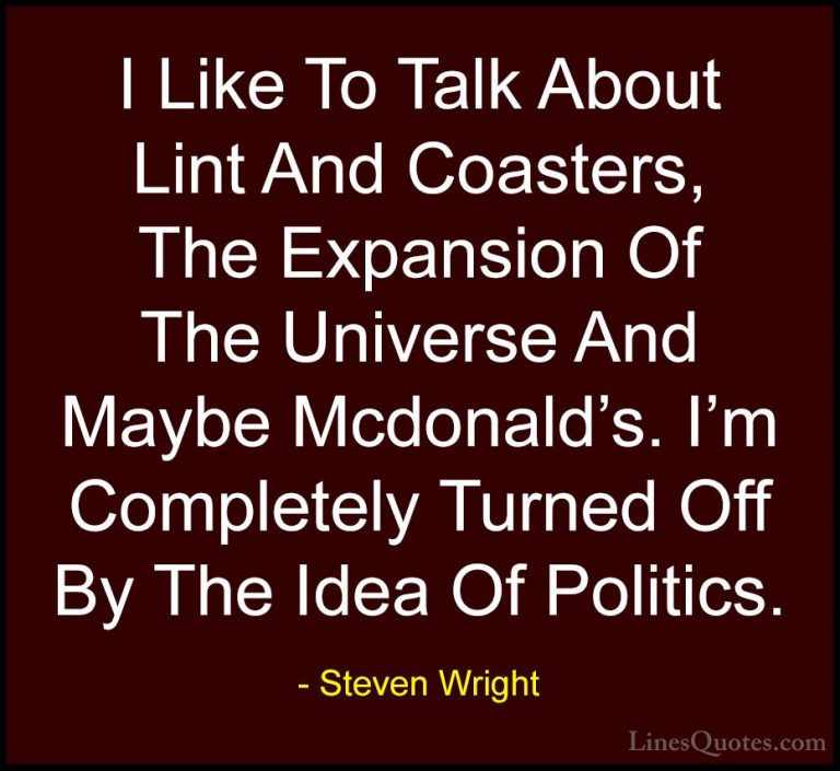 Steven Wright Quotes (92) - I Like To Talk About Lint And Coaster... - QuotesI Like To Talk About Lint And Coasters, The Expansion Of The Universe And Maybe Mcdonald's. I'm Completely Turned Off By The Idea Of Politics.